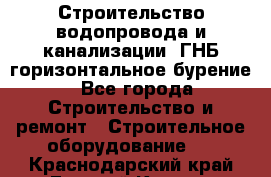 Строительство водопровода и канализации, ГНБ горизонтальное бурение - Все города Строительство и ремонт » Строительное оборудование   . Краснодарский край,Горячий Ключ г.